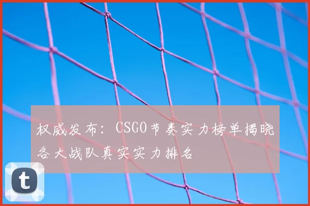 权威发布：CSGO节奏实力榜单揭晓各大战队真实实力排名