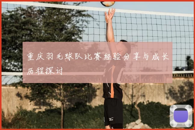 重庆羽毛球队比赛经验分享与成长历程探讨