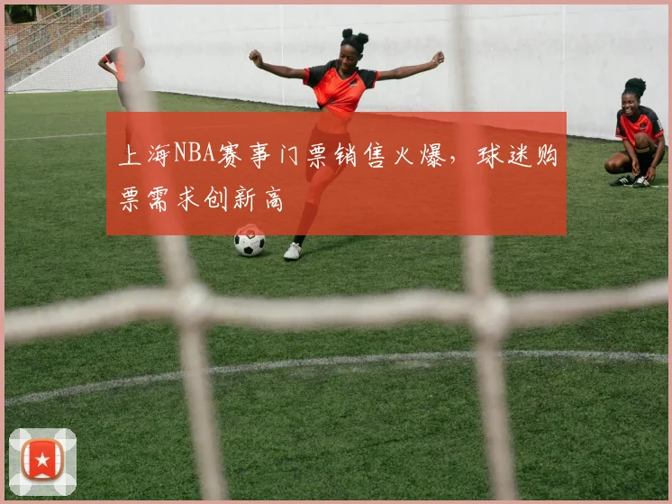 上海NBA赛事门票销售火爆，球迷购票需求创新高