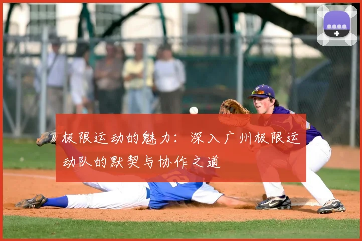 极限运动的魅力：深入广州极限运动队的默契与协作之道