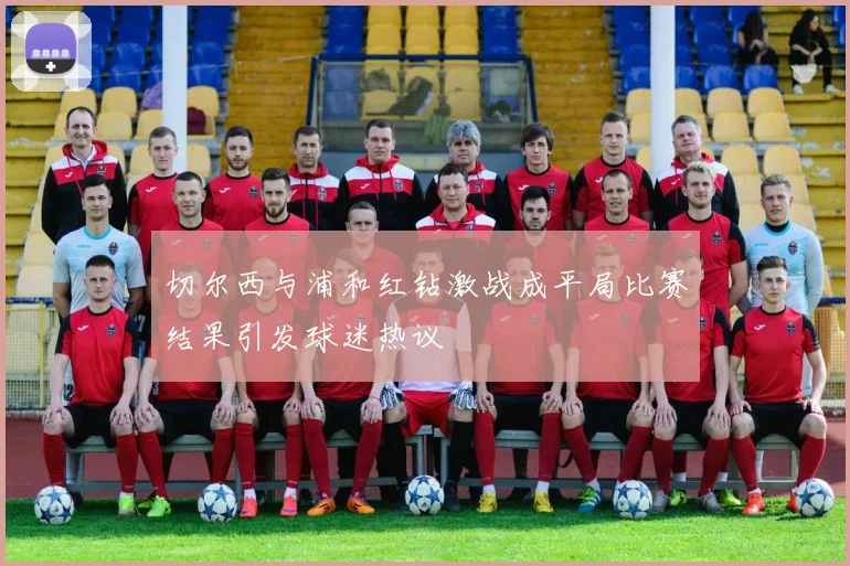 切尔西与浦和红钻激战成平局比赛结果引发球迷热议