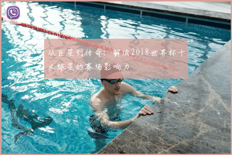 从巨星到传奇：解读2018世界杯十大球星的赛场影响力