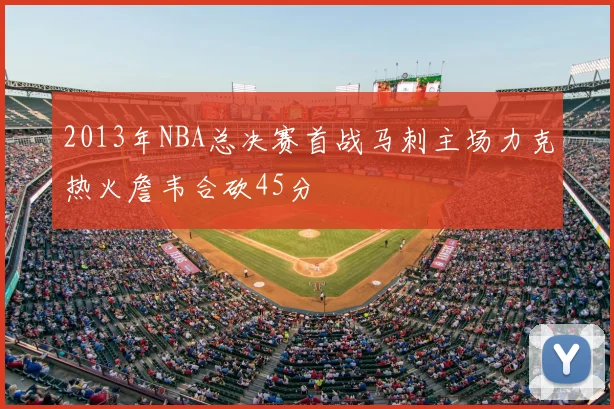 2013年NBA总决赛首战马刺主场力克热火詹韦合砍45分