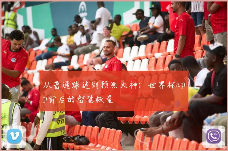 从普通球迷到预测大神：世界杯app背后的智慧较量