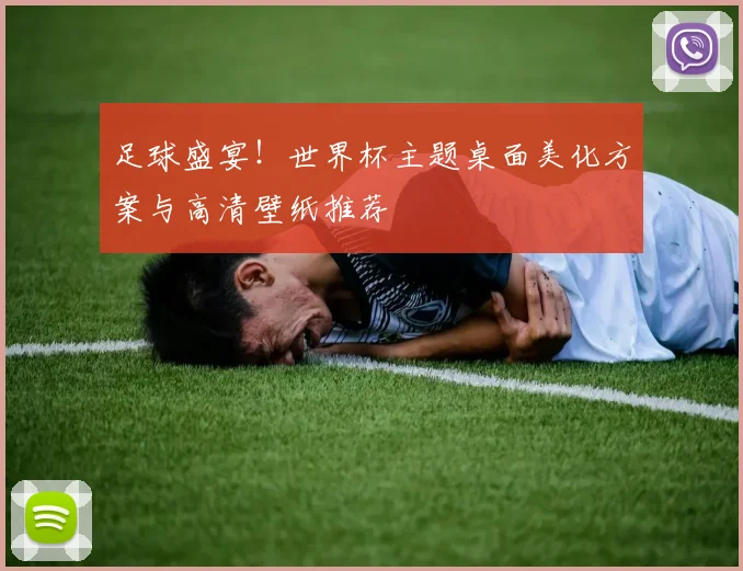 足球盛宴！世界杯主题桌面美化方案与高清壁纸推荐