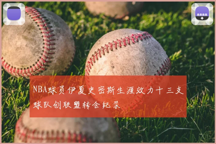 NBA球员伊夏史密斯生涯效力十三支球队创联盟转会纪录