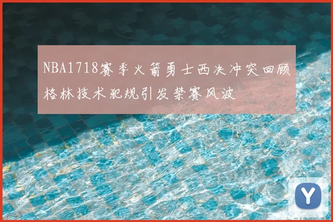 NBA1718赛季火箭勇士西决冲突回顾格林技术犯规引发禁赛风波