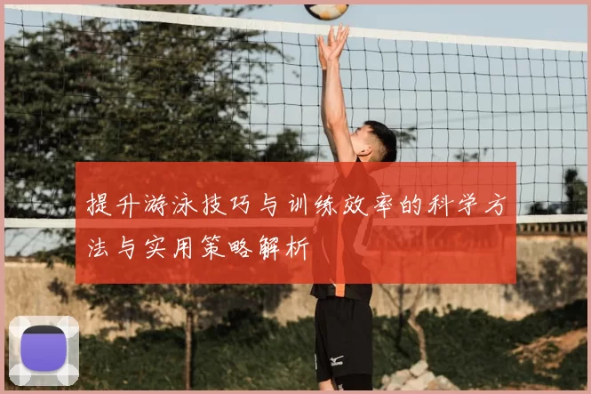 提升游泳技巧与训练效率的科学方法与实用策略解析