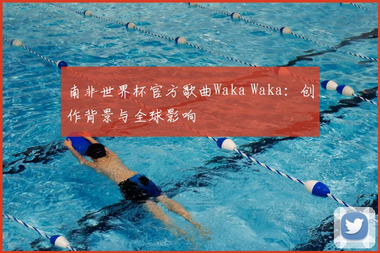 南非世界杯官方歌曲Waka Waka：创作背景与全球影响