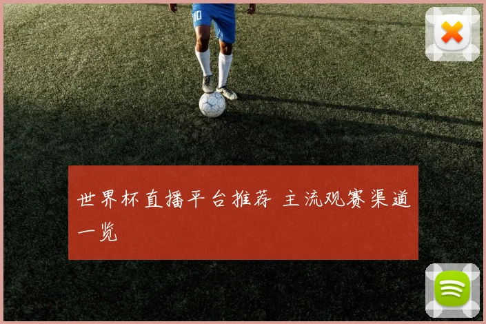 世界杯直播平台推荐 主流观赛渠道一览