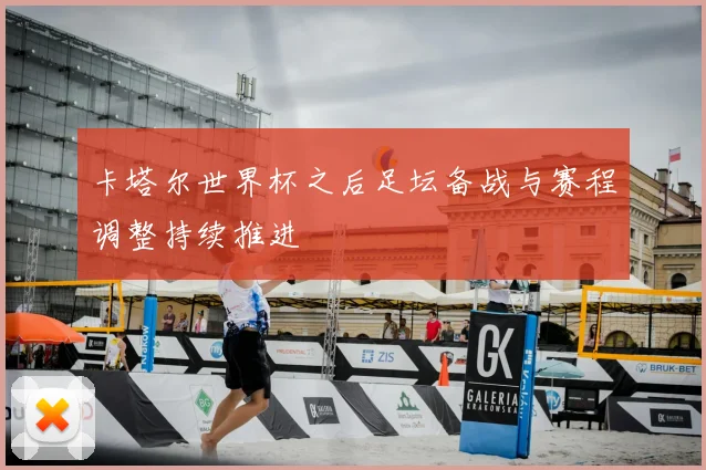 卡塔尔世界杯之后足坛备战与赛程调整持续推进