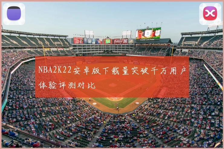 NBA2K22安卓版下载量突破千万用户体验评测对比