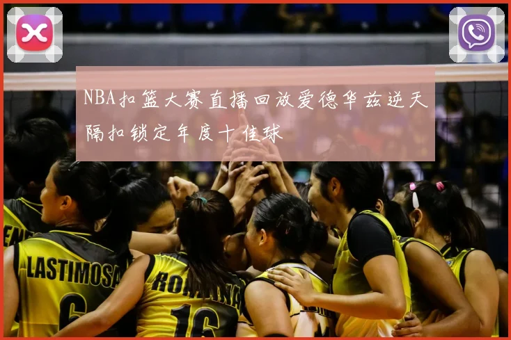 NBA扣篮大赛直播回放爱德华兹逆天隔扣锁定年度十佳球