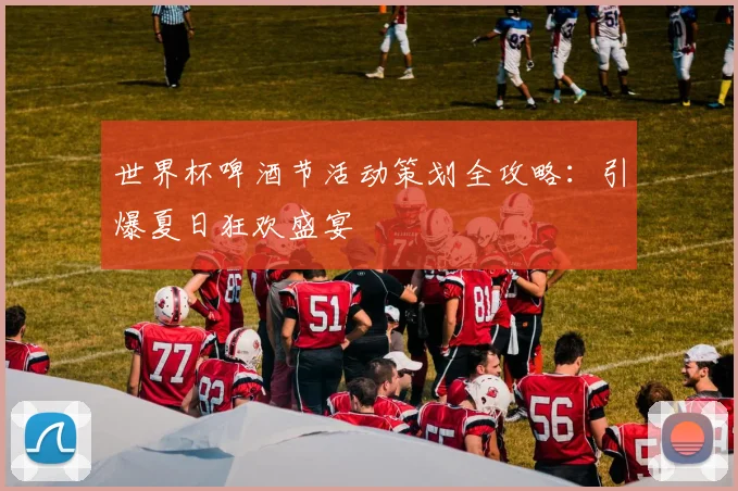 世界杯啤酒节活动策划全攻略：引爆夏日狂欢盛宴