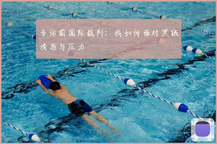 专访前国际裁判：我如何面对黑钱诱惑与压力