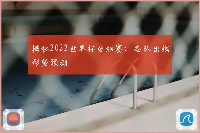 揭秘2022世界杯分组赛：各队出线形势预测