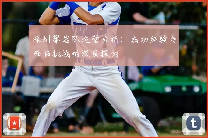 深圳攀岩队运营分析：成功经验与面临挑战的深度探讨