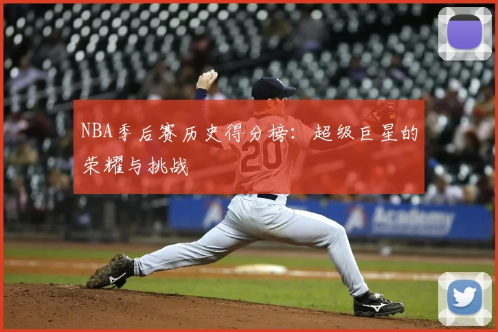 NBA季后赛历史得分榜：超级巨星的荣耀与挑战