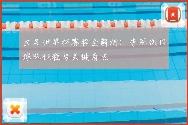 女足世界杯赛程全解析：夺冠热门球队征程与关键看点