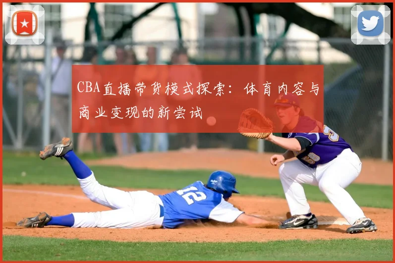 CBA直播带货模式探索：体育内容与商业变现的新尝试