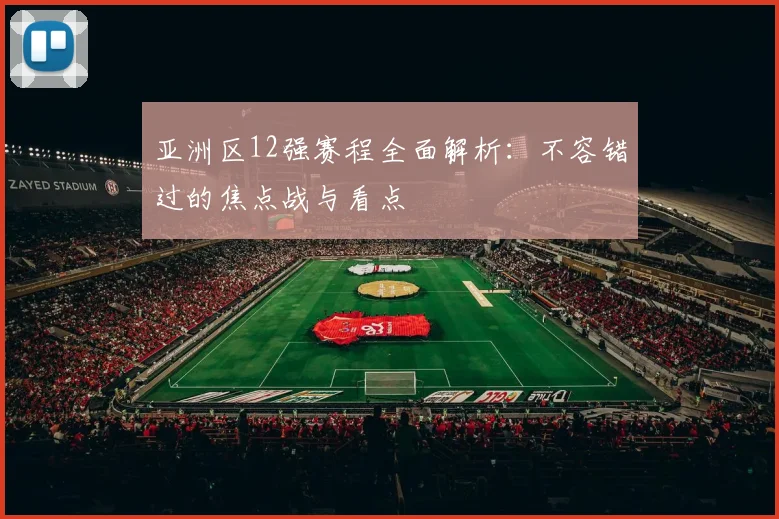 亚洲区12强赛程全面解析：不容错过的焦点战与看点