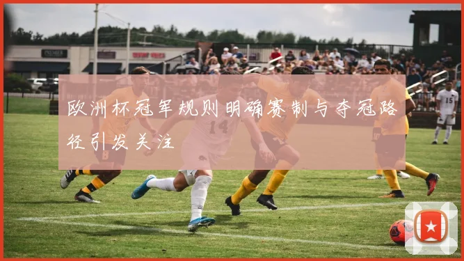 欧洲杯冠军规则明确赛制与夺冠路径引发关注