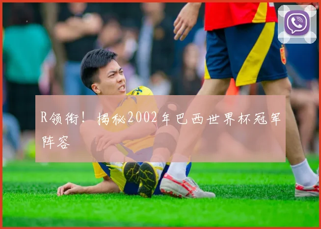 R领衔！揭秘2002年巴西世界杯冠军阵容
