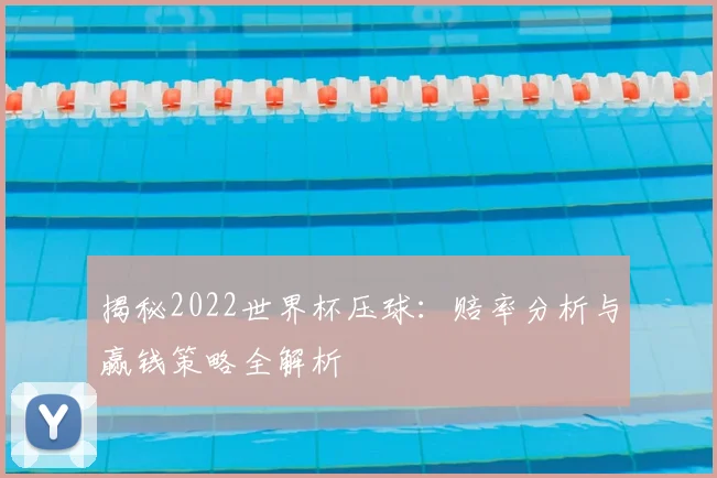 揭秘2022世界杯压球：赔率分析与赢钱策略全解析