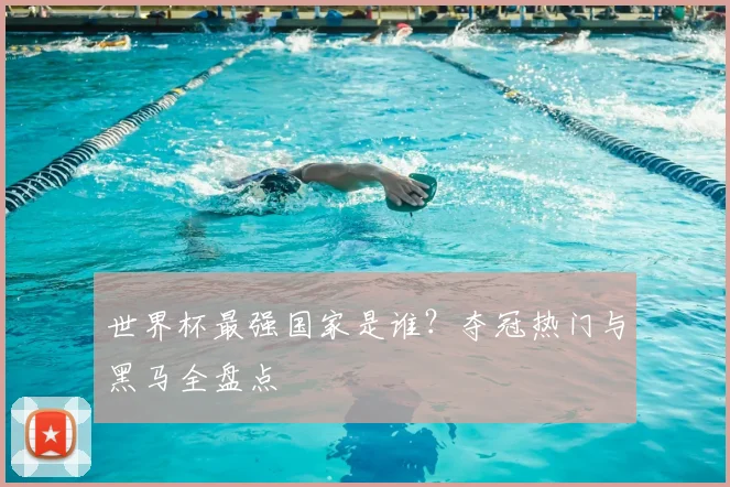世界杯最强国家是谁?夺冠热门与黑马全盘点