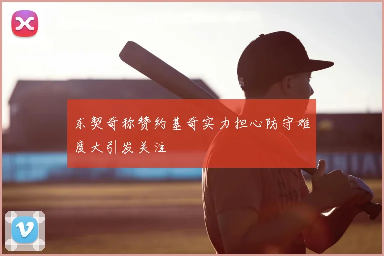 东契奇称赞约基奇实力担心防守难度大引发关注