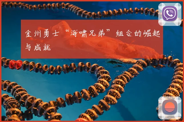 金州勇士“海啸兄弟”组合的崛起与成就