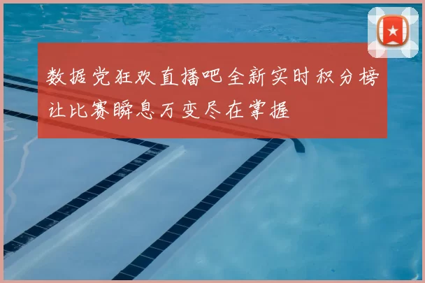 数据党狂欢直播吧全新实时积分榜让比赛瞬息万变尽在掌握