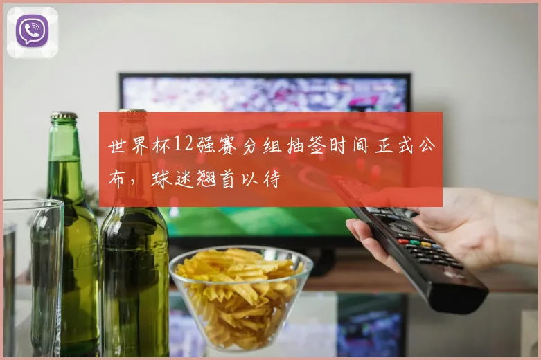 世界杯12强赛分组抽签时间正式公布，球迷翘首以待