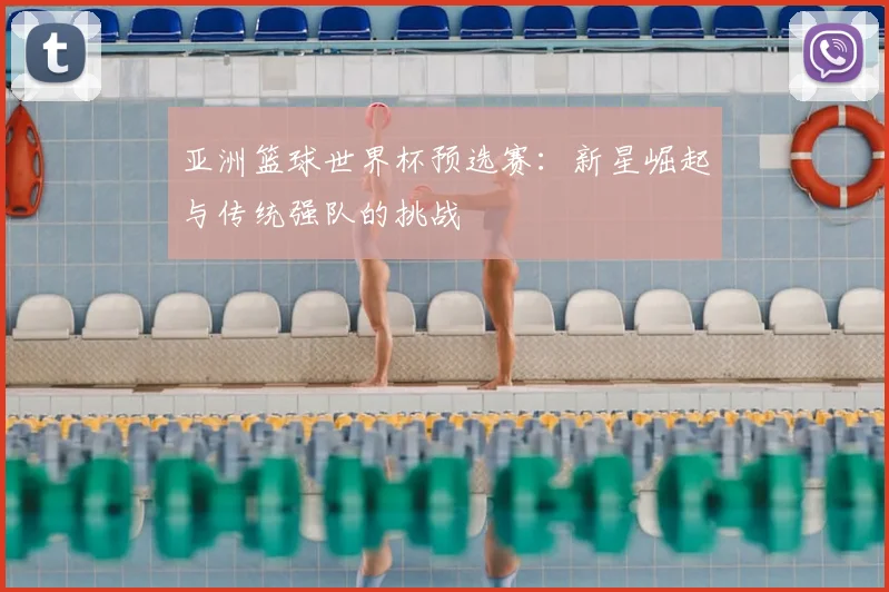 亚洲篮球世界杯预选赛：新星崛起与传统强队的挑战