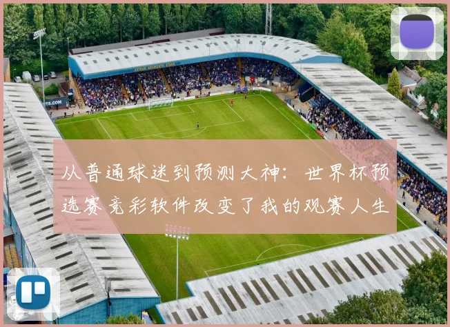 从普通球迷到预测大神:世界杯预选赛竞彩软件改变了我的观赛人生