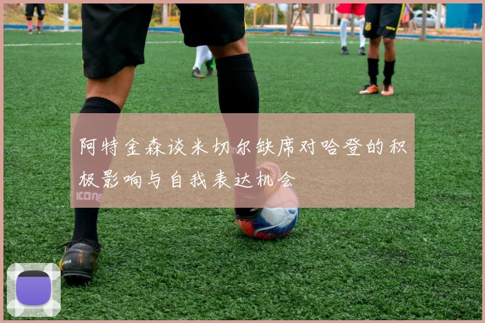 阿特金森谈米切尔缺席对哈登的积极影响与自我表达机会
