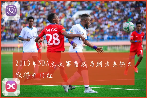 2013年NBA总决赛首战马刺力克热火取得开门红