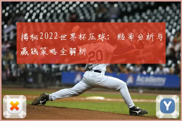 揭秘2022世界杯压球：赔率分析与赢钱策略全解析