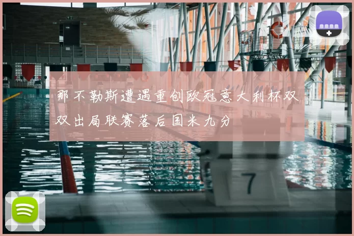 那不勒斯遭遇重创欧冠意大利杯双双出局联赛落后国米九分