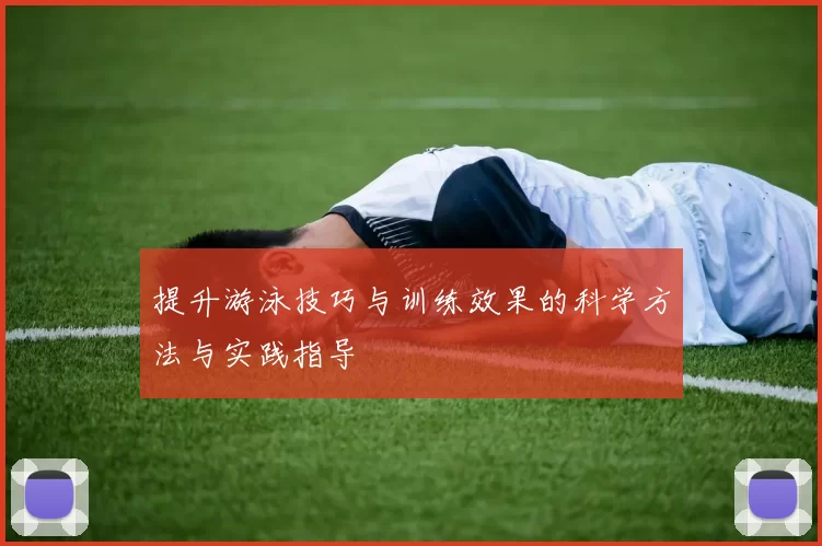 提升游泳技巧与训练效果的科学方法与实践指导