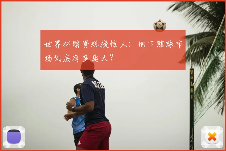 世界杯赌资规模惊人：地下赌球市场到底有多庞大？