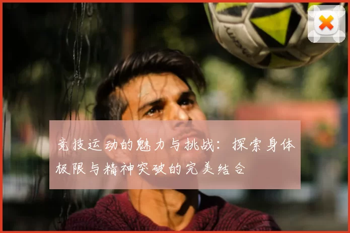 竞技运动的魅力与挑战：探索身体极限与精神突破的完美结合