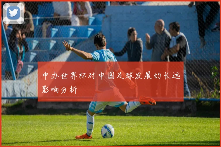 申办世界杯对中国足球发展的长远影响分析