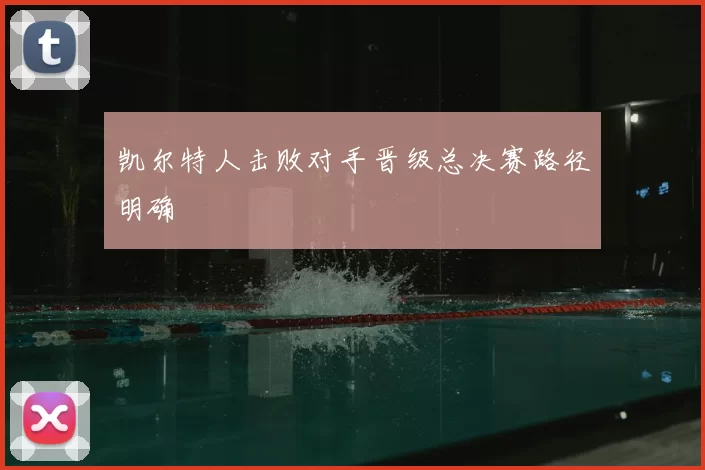 凯尔特人击败对手晋级总决赛路径明确