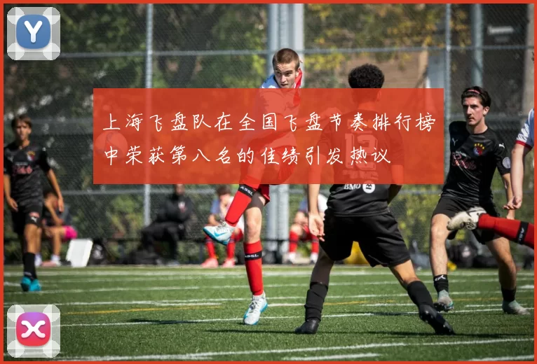 上海飞盘队在全国飞盘节奏排行榜中荣获第八名的佳绩引发热议