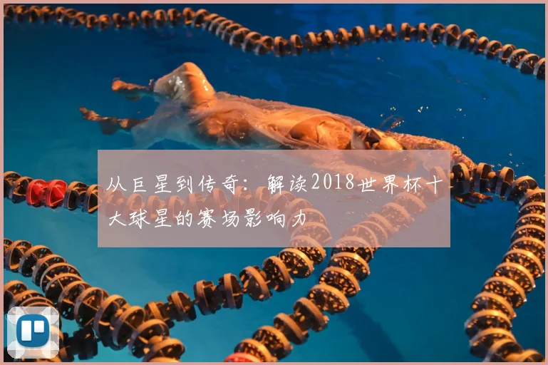从巨星到传奇：解读2018世界杯十大球星的赛场影响力